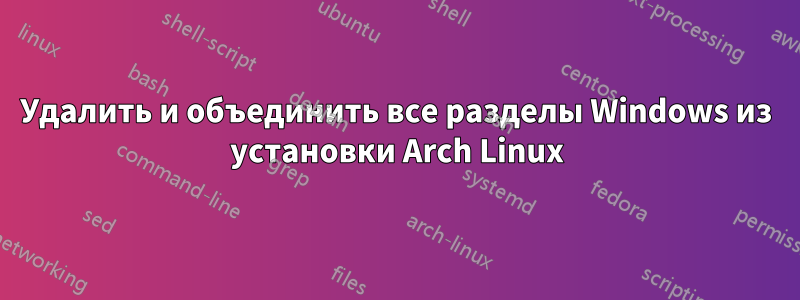 Удалить и объединить все разделы Windows из установки Arch Linux