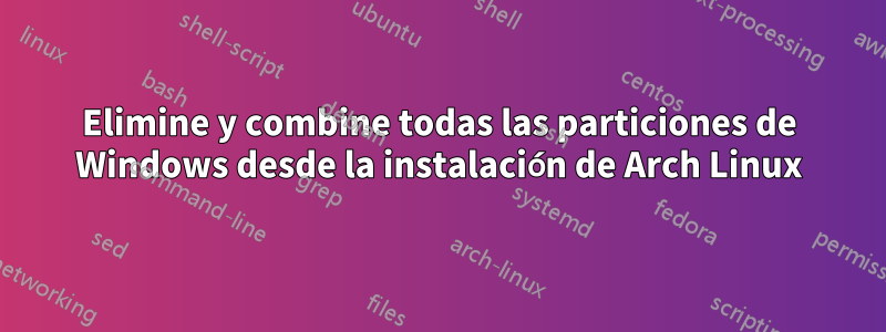 Elimine y combine todas las particiones de Windows desde la instalación de Arch Linux