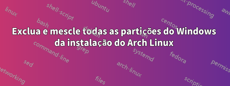 Exclua e mescle todas as partições do Windows da instalação do Arch Linux