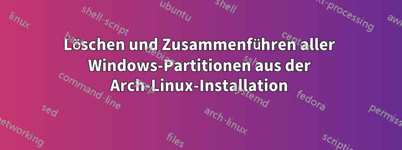 Löschen und Zusammenführen aller Windows-Partitionen aus der Arch-Linux-Installation