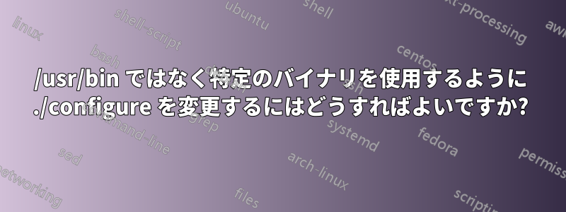 /usr/bin ではなく特定のバイナリを使用するように ./configure を変更するにはどうすればよいですか?