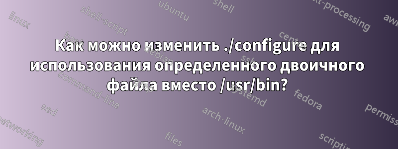 Как можно изменить ./configure для использования определенного двоичного файла вместо /usr/bin?