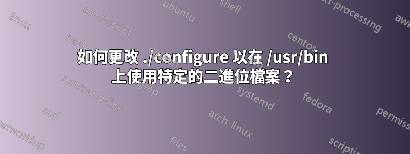 如何更改 ./configure 以在 /usr/bin 上使用特定的二進位檔案？