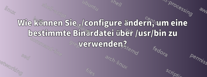 Wie können Sie ./configure ändern, um eine bestimmte Binärdatei über /usr/bin zu verwenden?