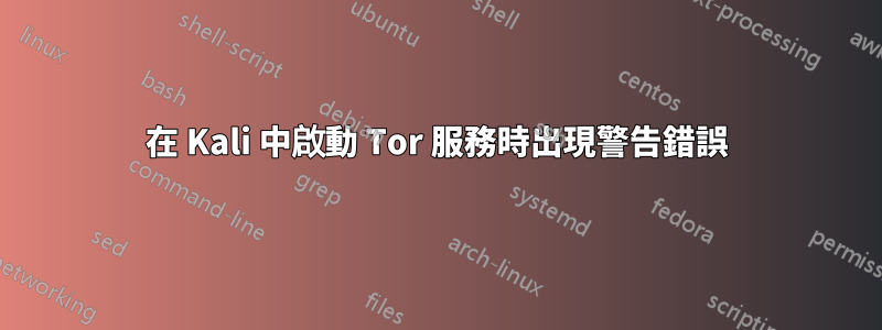 在 Kali 中啟動 Tor 服務時出現警告錯誤