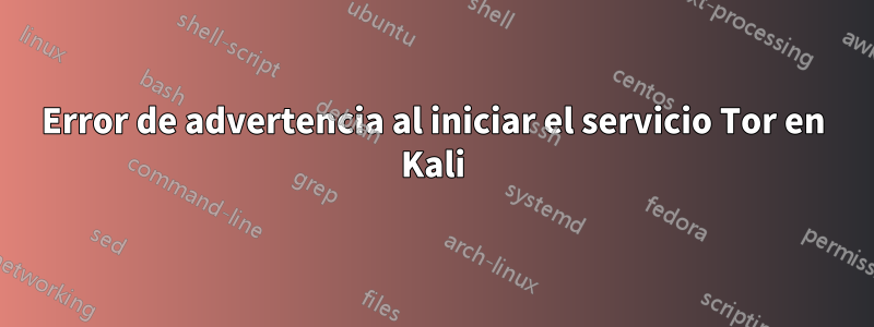 Error de advertencia al iniciar el servicio Tor en Kali