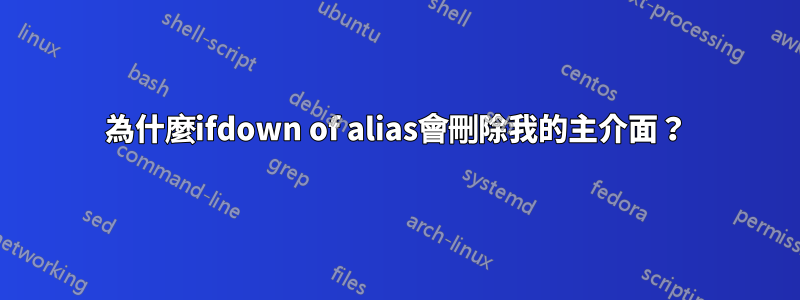 為什麼ifdown of alias會刪除我的主介面？