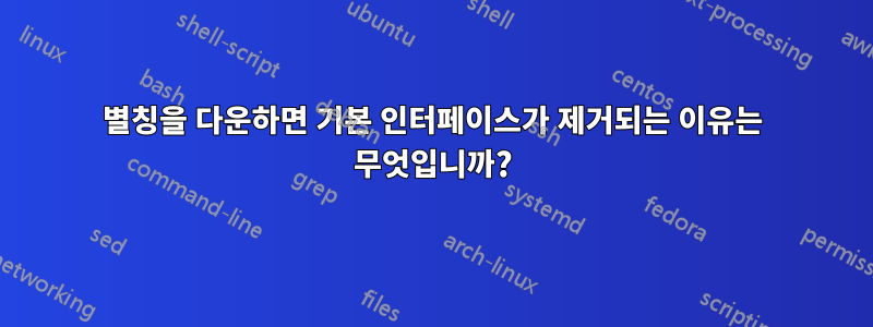 별칭을 다운하면 기본 인터페이스가 제거되는 이유는 무엇입니까?