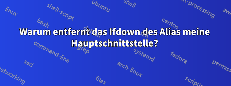 Warum entfernt das Ifdown des Alias ​​meine Hauptschnittstelle?