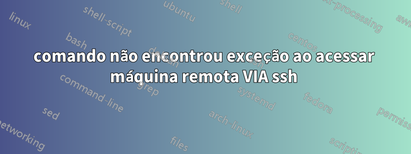 comando não encontrou exceção ao acessar máquina remota VIA ssh