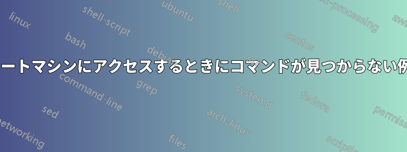 ssh経由でリモートマシンにアクセスするときにコマンドが見つからない例外が発生する