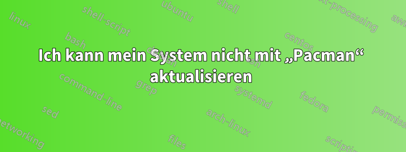 Ich kann mein System nicht mit „Pacman“ aktualisieren