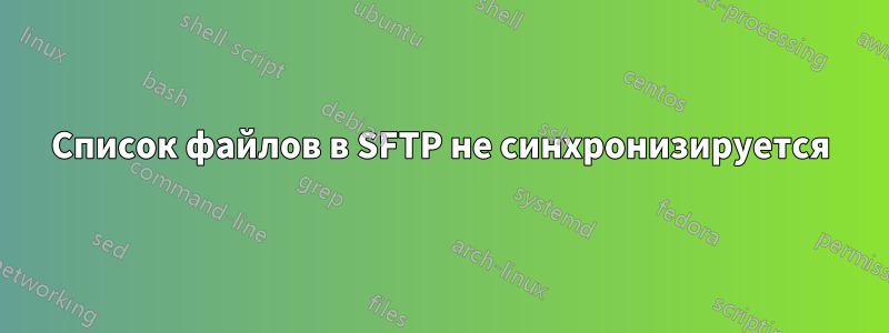 Список файлов в SFTP не синхронизируется