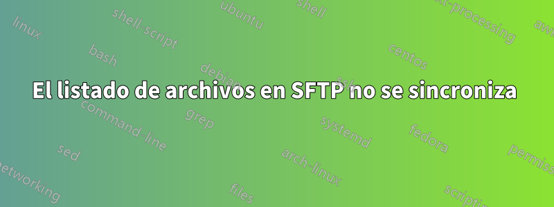 El listado de archivos en SFTP no se sincroniza