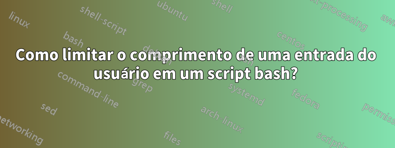 Como limitar o comprimento de uma entrada do usuário em um script bash?