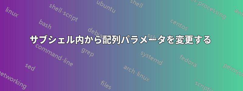 サブシェル内から配列パラメータを変更する