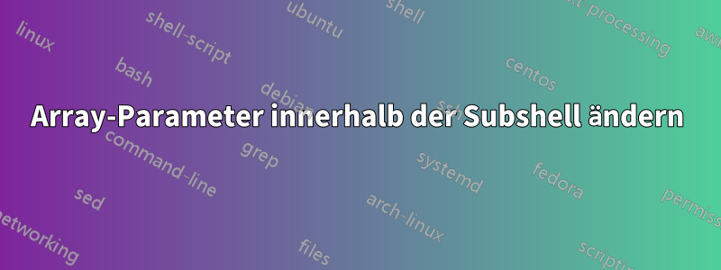 Array-Parameter innerhalb der Subshell ändern