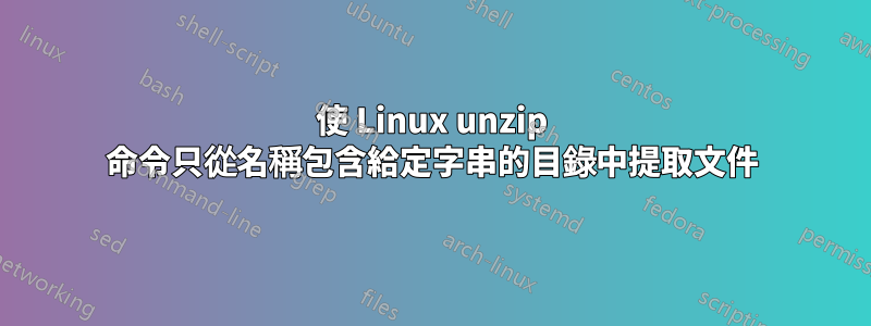 使 Linux unzip 命令只從名稱包含給定字串的目錄中提取文件