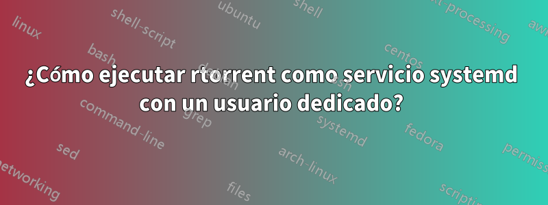 ¿Cómo ejecutar rtorrent como servicio systemd con un usuario dedicado?