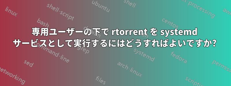 専用ユーザーの下で rtorrent を systemd サービスとして実行するにはどうすればよいですか?