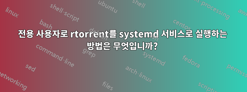 전용 사용자로 rtorrent를 systemd 서비스로 실행하는 방법은 무엇입니까?