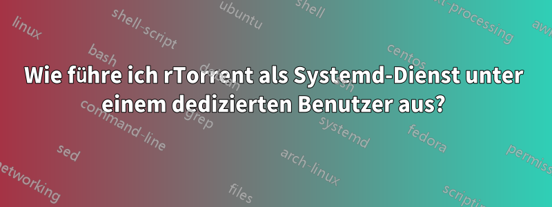 Wie führe ich rTorrent als Systemd-Dienst unter einem dedizierten Benutzer aus?