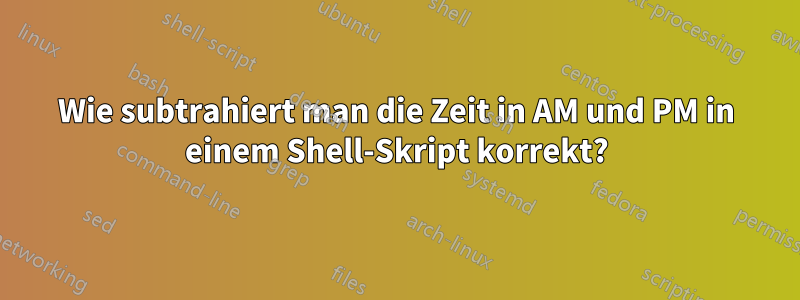 Wie subtrahiert man die Zeit in AM und PM in einem Shell-Skript korrekt?