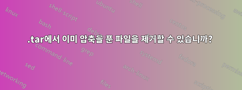 .tar에서 이미 압축을 푼 파일을 제거할 수 있습니까?