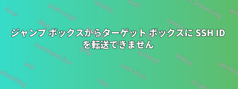 ジャンプ ボックスからターゲット ボックスに SSH ID を転送できません