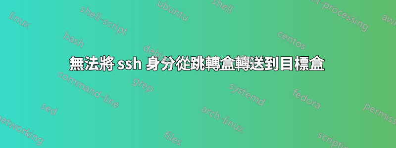 無法將 ssh 身分從跳轉盒轉送到目標盒