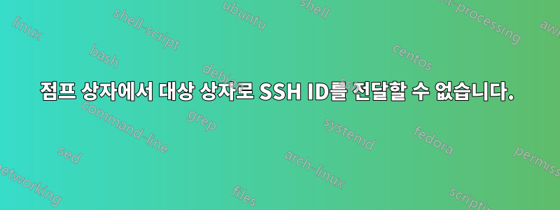 점프 상자에서 대상 상자로 SSH ID를 전달할 수 없습니다.