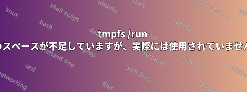 tmpfs /run のスペースが不足していますが、実際には使用されていません