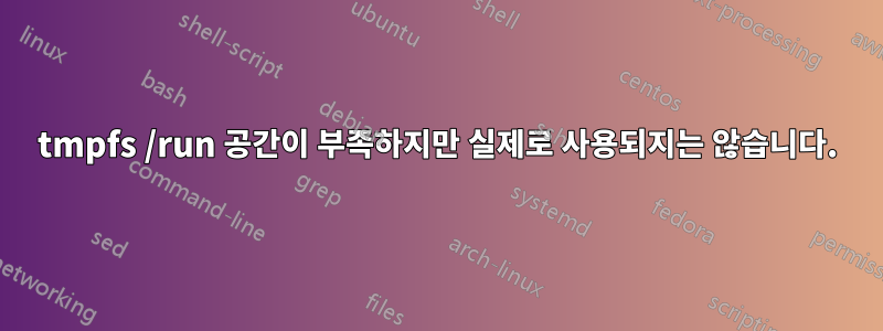 tmpfs /run 공간이 부족하지만 실제로 사용되지는 않습니다.