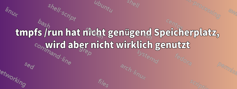 tmpfs /run hat nicht genügend Speicherplatz, wird aber nicht wirklich genutzt