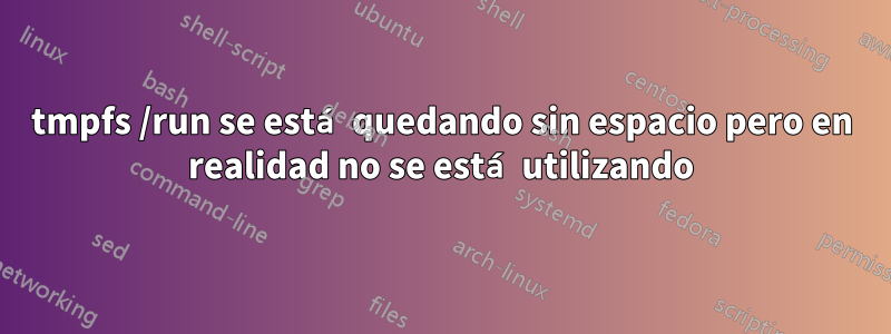 tmpfs /run se está quedando sin espacio pero en realidad no se está utilizando