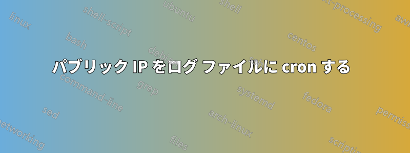 パブリック IP をログ ファイルに cron する 