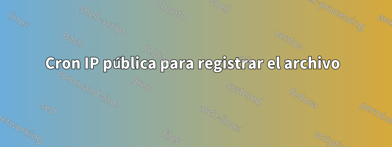 Cron IP pública para registrar el archivo 