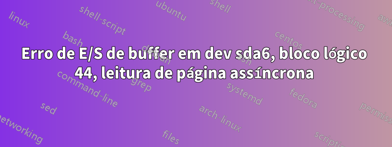 Erro de E/S de buffer em dev sda6, bloco lógico 44, leitura de página assíncrona