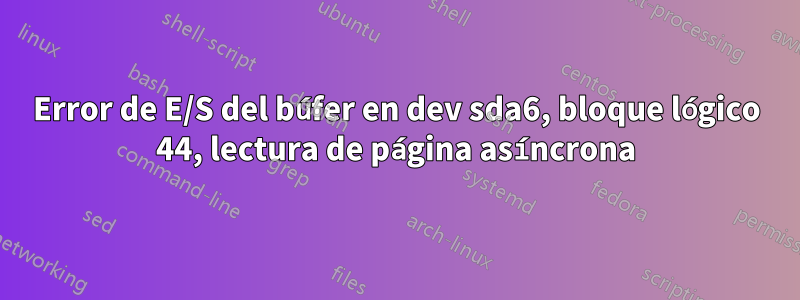 Error de E/S del búfer en dev sda6, bloque lógico 44, lectura de página asíncrona