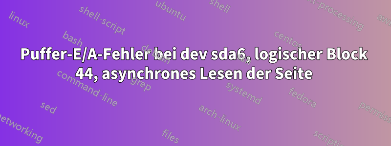 Puffer-E/A-Fehler bei dev sda6, logischer Block 44, asynchrones Lesen der Seite