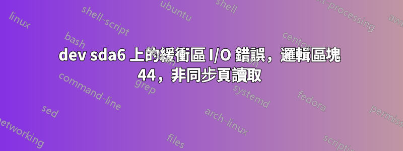 dev sda6 上的緩衝區 I/O 錯誤，邏輯區塊 44，非同步頁讀取