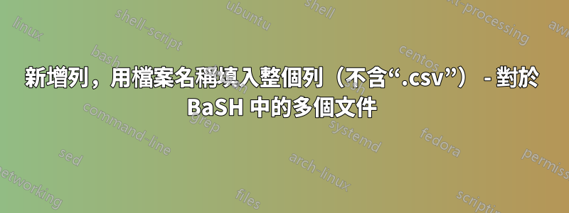 新增列，用檔案名稱填入整個列（不含“.csv”） - 對於 BaSH 中的多個文件