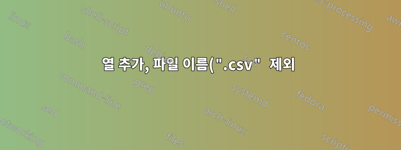 열 추가, 파일 이름(".csv" 제외)으로 전체 열 채우기 - BaSH의 여러 파일에 대해