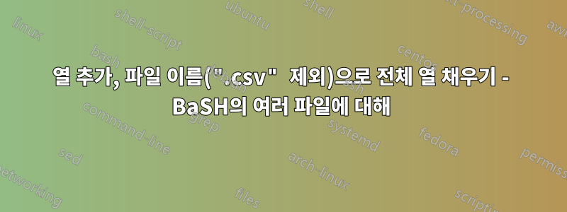 열 추가, 파일 이름(".csv" 제외)으로 전체 열 채우기 - BaSH의 여러 파일에 대해