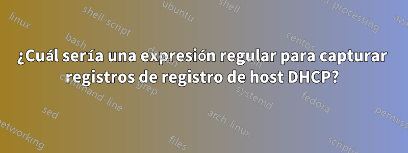 ¿Cuál sería una expresión regular para capturar registros de registro de host DHCP?