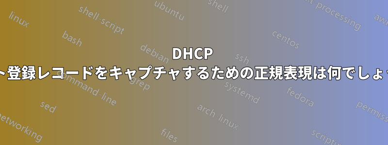 DHCP ホスト登録レコードをキャプチャするための正規表現は何でしょうか?