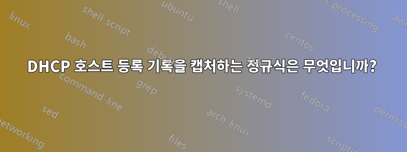 DHCP 호스트 등록 기록을 캡처하는 정규식은 무엇입니까?