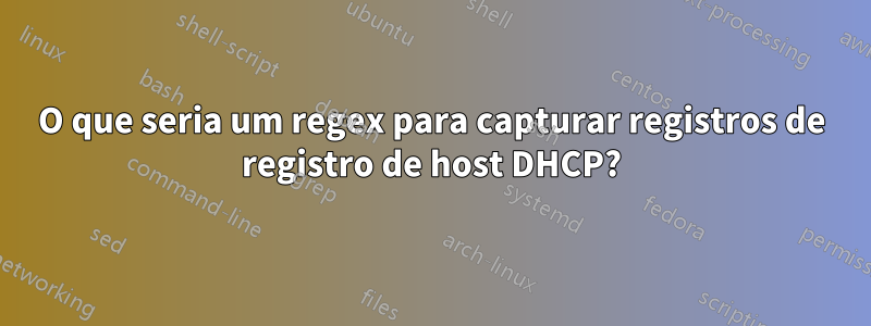 O que seria um regex para capturar registros de registro de host DHCP?