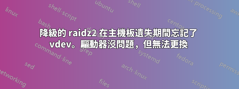 降級的 raidz2 在主機板遺失期間忘記了 vdev。驅動器沒問題，但無法更換