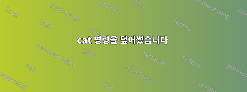 cat 명령을 덮어썼습니다